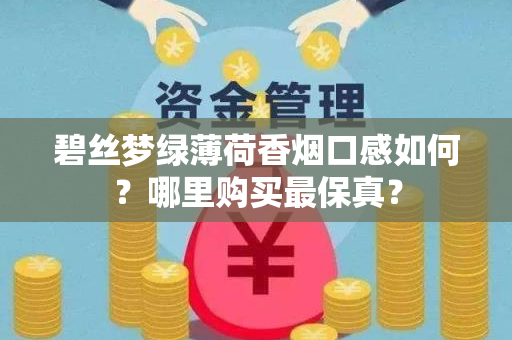 碧丝梦绿薄荷香烟口感如何？哪里购买最保真？